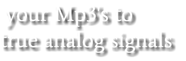  your Mp3's to true analog signals 